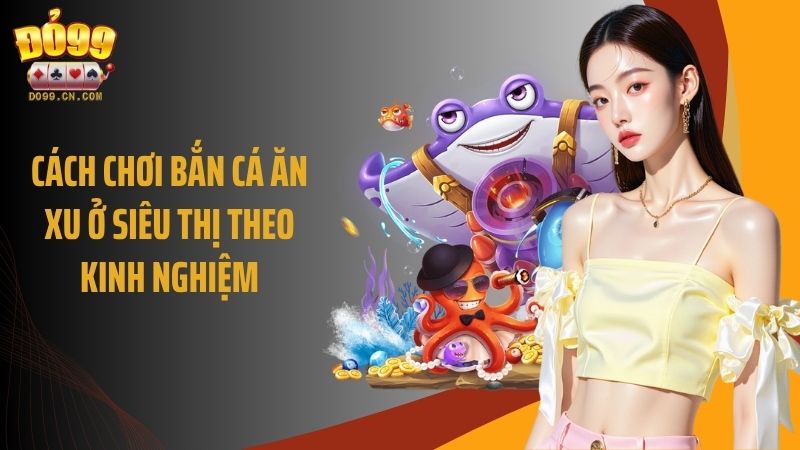 Cách chơi bắn cá ăn xu ở siêu thị theo kinh nghiệm
