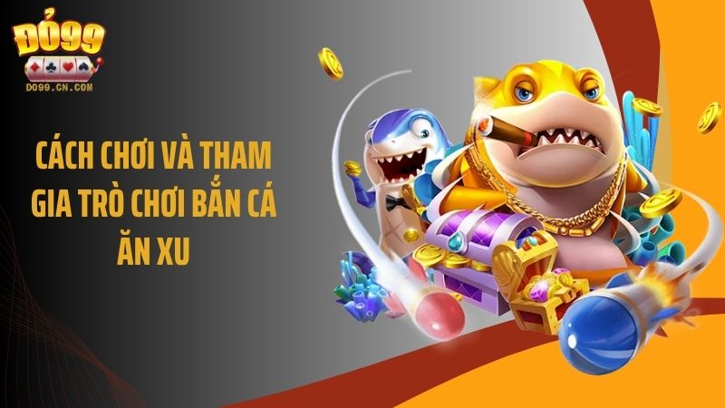 Cách chơi và tham gia trò chơi bắn cá ăn xu