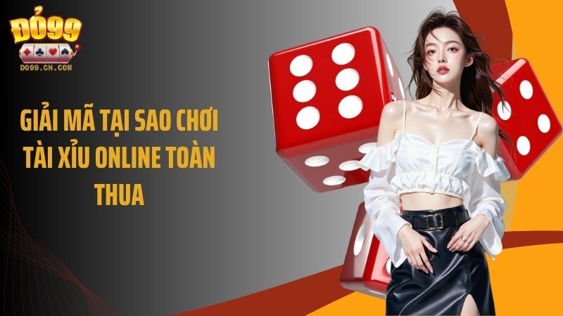 Giải mã tại sao chơi tài xỉu online toàn thua