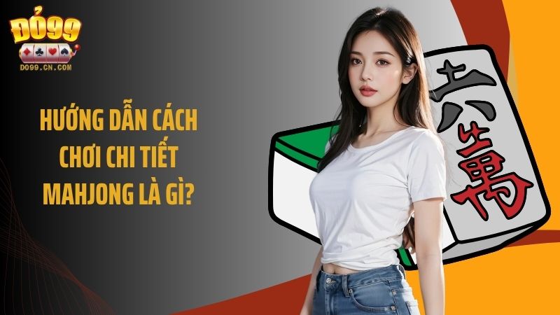 Hướng dẫn cách chơi chi tiết mahjong là gì?