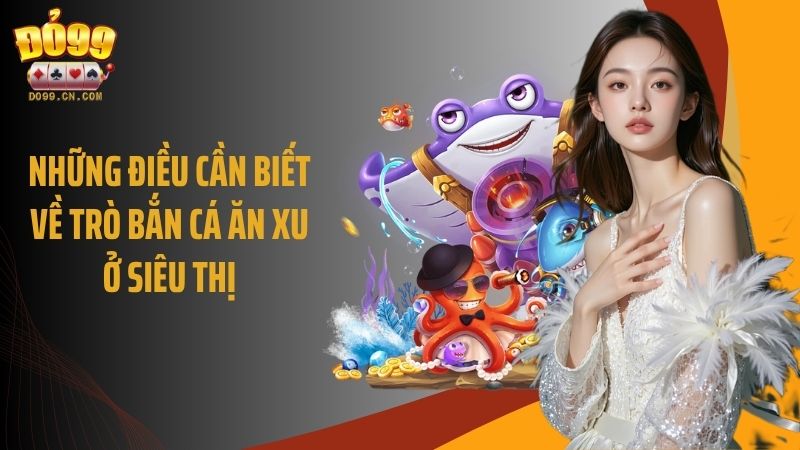 Những điều cần biết về trò bắn cá ăn xu ở siêu thị