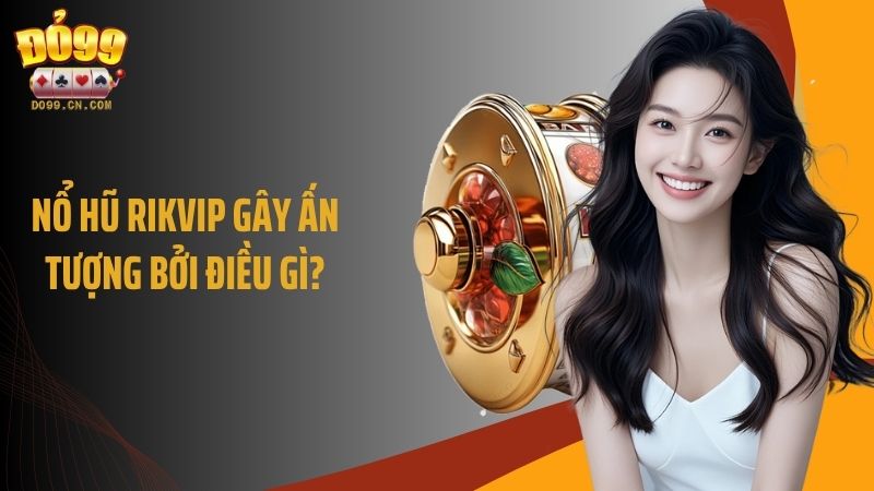 Nổ hũ Rikvip gây ấn tượng bởi điều gì?