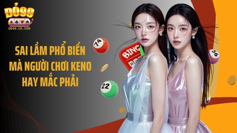 Sai lầm phổ biến mà người chơi Keno hay mắc phải
