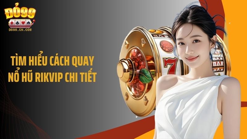 Tìm hiểu cách quay nổ hũ rikvip chi tiết