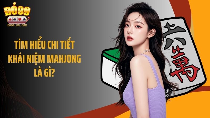 Tìm hiểu chi tiết khái niệm mahjong là gì?