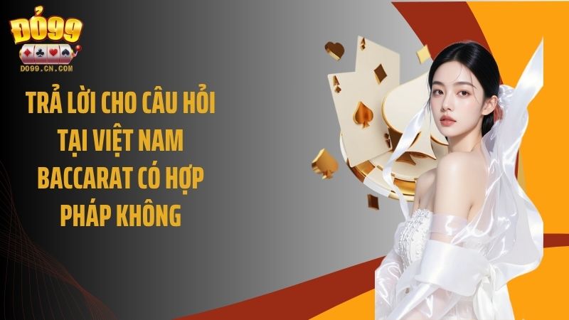 Trả lời cho câu hỏi tại Việt Nam baccarat có hợp pháp không