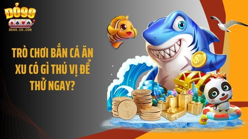 Trò chơi bắn cá ăn xu có gì thú vị để thử ngay?