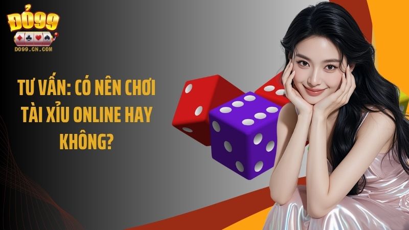 Tư vấn: Có nên chơi Tài Xỉu online hay không?
