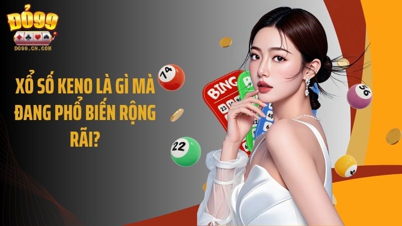 Xổ số Keno là gì mà đang phổ biến rộng rãi?